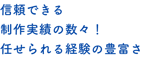 信頼できる制作実績の数々！任せられる経験の豊富さ