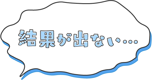 結果が出ない…