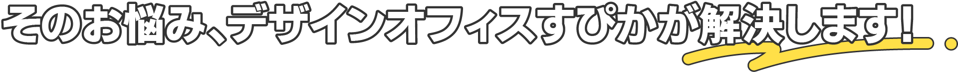 そのお悩み、デザインオフィスすぴかが解決します！