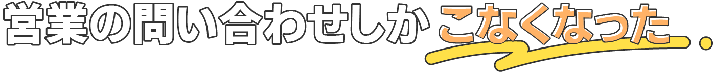 営業の問い合わせしかこなくなった