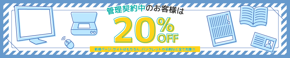 管理契約中のお客様は20%OFF！新規ページ・サイトはもちろん、パンフレットや名刺など全て対象！！